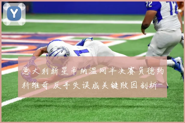 意大利新星辛纳温网半决赛负德约科维奇 反手失误成关键败因剖析