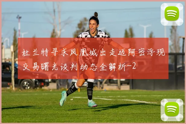 杜兰特寻求凤凰城出走迈阿密浮现交易曙光谈判动态全解析