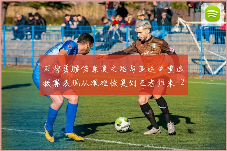 石智勇腰伤康复之路与亚运举重选拔赛表现从艰难恢复到王者归来